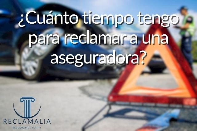 ¿Cuánto tiempo tengo para reclamar a una aseguradora?